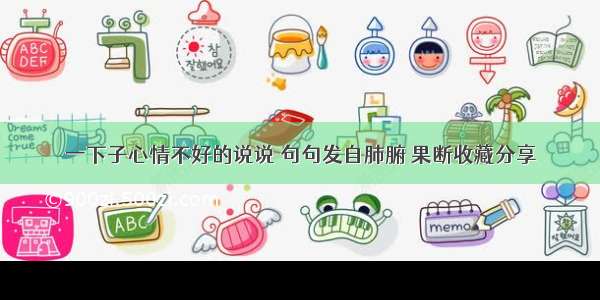 一下子心情不好的说说 句句发自肺腑 果断收藏分享