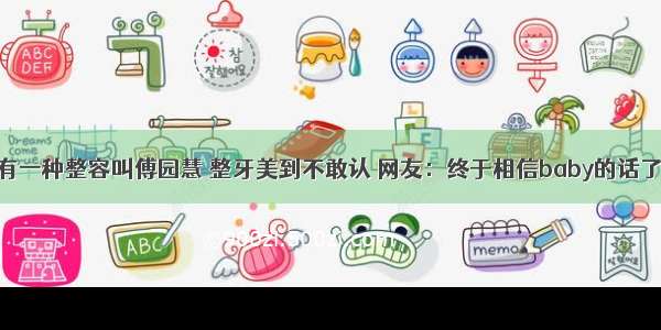 有一种整容叫傅园慧 整牙美到不敢认 网友：终于相信baby的话了