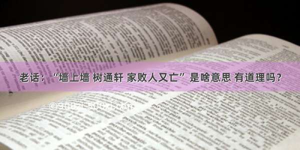 老话：“墙上墙 树通轩 家败人又亡” 是啥意思 有道理吗？