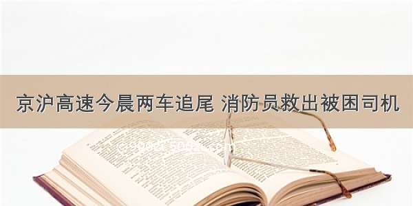 京沪高速今晨两车追尾 消防员救出被困司机