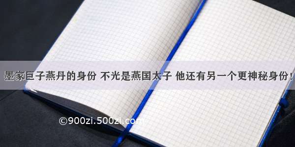 墨家巨子燕丹的身份 不光是燕国太子 他还有另一个更神秘身份！