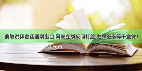 俞敏洪拜金话语刚出口 网友立刻反问打脸 生命绝不等于金钱！