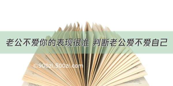 老公不爱你的表现很准 判断老公爱不爱自己