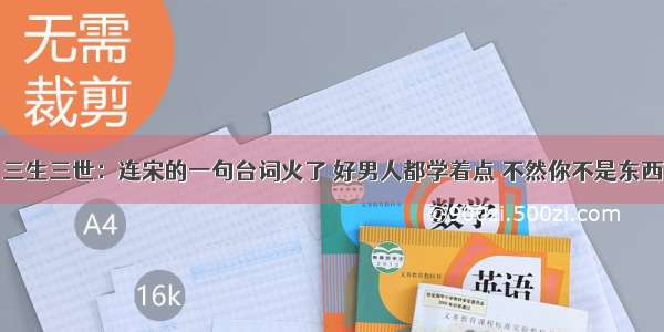 三生三世：连宋的一句台词火了 好男人都学着点 不然你不是东西