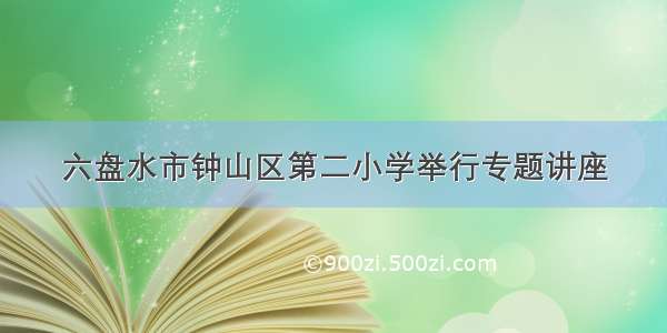 六盘水市钟山区第二小学举行专题讲座