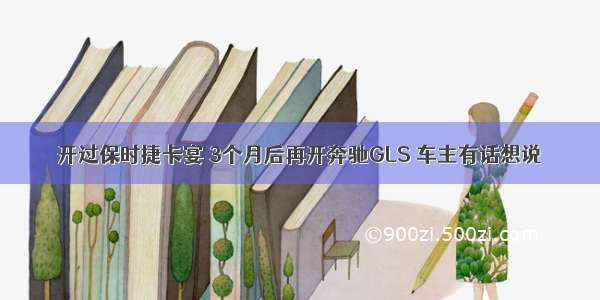 开过保时捷卡宴 3个月后再开奔驰GLS 车主有话想说