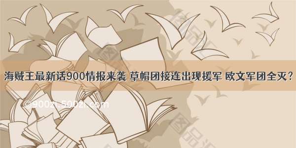 海贼王最新话900情报来袭 草帽团接连出现援军 欧文军团全灭？