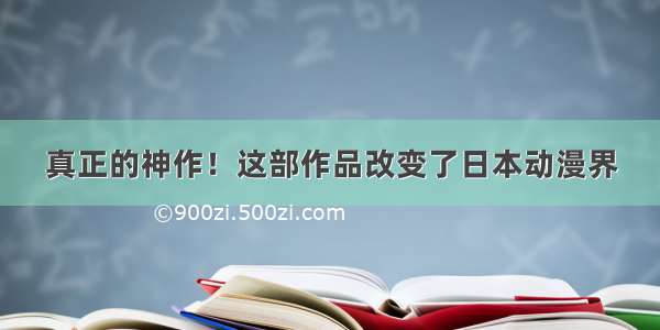 真正的神作！这部作品改变了日本动漫界