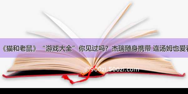 《猫和老鼠》“游戏大全”你见过吗？杰瑞随身携带 连汤姆也爱看