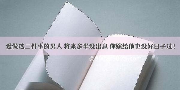 爱做这三件事的男人 将来多半没出息 你嫁给他也没好日子过！