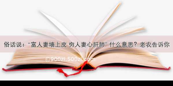 俗话说：“富人妻墙上皮 穷人妻心肝肺” 什么意思？老农告诉你