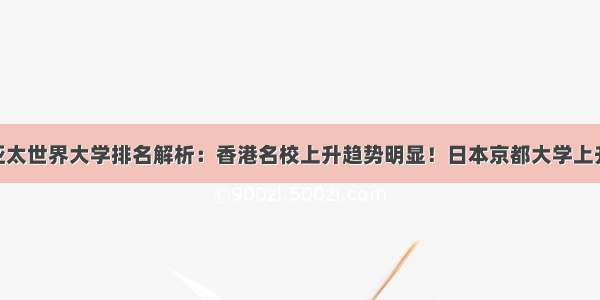 THE亚太世界大学排名解析：香港名校上升趋势明显！日本京都大学上升5位！