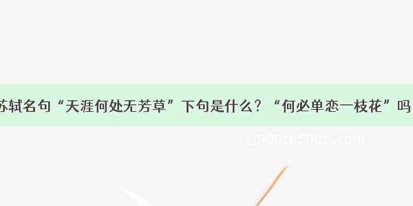 苏轼名句“天涯何处无芳草”下句是什么？“何必单恋一枝花”吗？