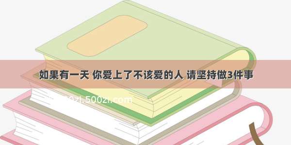 如果有一天 你爱上了不该爱的人 请坚持做3件事