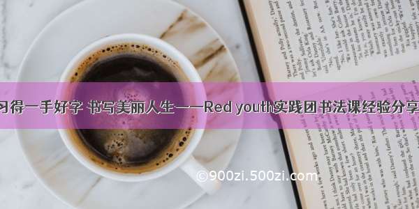 习得一手好字 书写美丽人生——Red youth实践团书法课经验分享