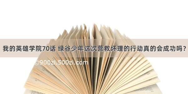 我的英雄学院70话 绿谷少年这次营救坏理的行动真的会成功吗？