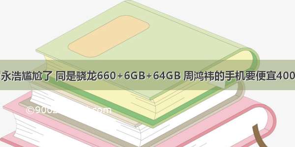 罗永浩尴尬了 同是骁龙660+6GB+64GB 周鸿祎的手机要便宜400元