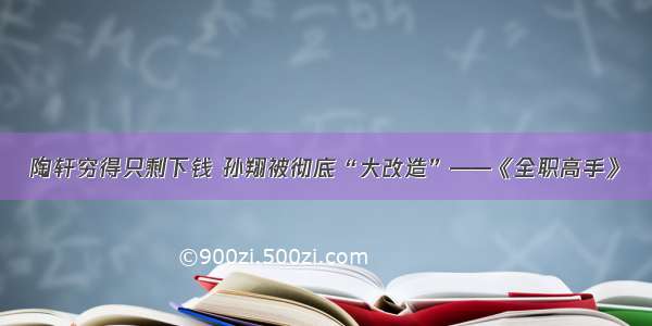 陶轩穷得只剩下钱 孙翔被彻底“大改造”——《全职高手》