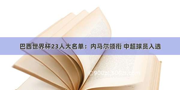 巴西世界杯23人大名单：内马尔领衔 中超球员入选