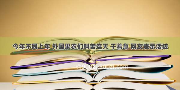 今年不同上年 外国果农们叫苦连天 干着急 网友表示活该