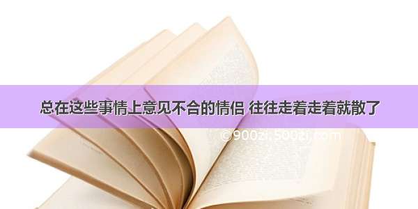 总在这些事情上意见不合的情侣 往往走着走着就散了