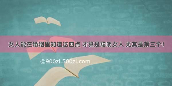 女人能在婚姻里知道这四点 才算是聪明女人 尤其是第三个！