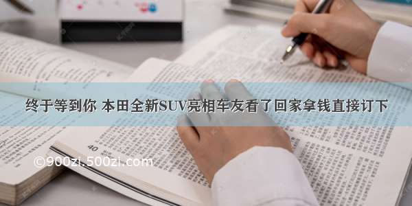 终于等到你 本田全新SUV亮相车友看了回家拿钱直接订下