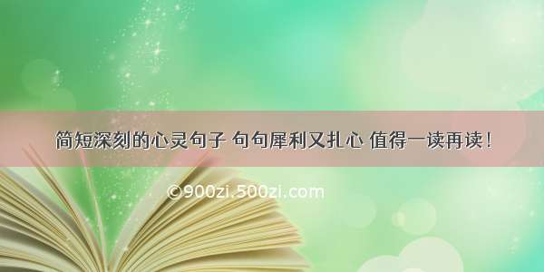 简短深刻的心灵句子 句句犀利又扎心 值得一读再读！