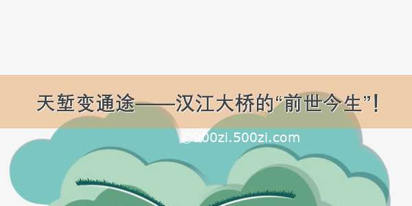 天堑变通途——汉江大桥的“前世今生”！
