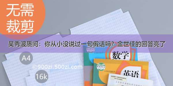 吴秀波质问：你从小没说过一句假话吗？金世佳的回答亮了