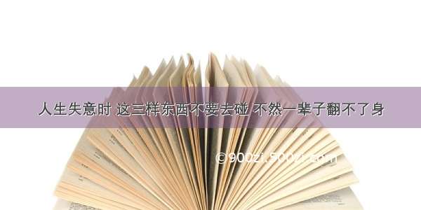 人生失意时 这三样东西不要去碰 不然一辈子翻不了身