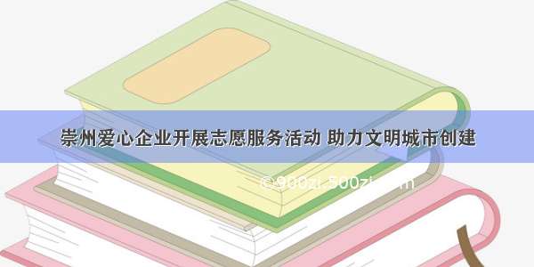 崇州爱心企业开展志愿服务活动 助力文明城市创建