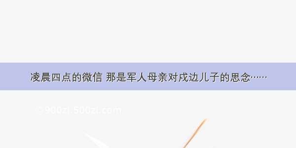 凌晨四点的微信 那是军人母亲对戍边儿子的思念……