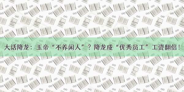 大话降龙：玉帝“不养闲人”？降龙成“优秀员工”工资翻倍！