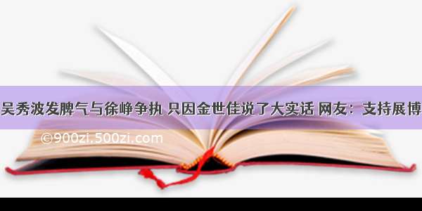 吴秀波发脾气与徐峥争执 只因金世佳说了大实话 网友：支持展博