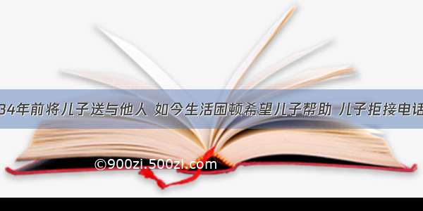 34年前将儿子送与他人 如今生活困顿希望儿子帮助 儿子拒接电话