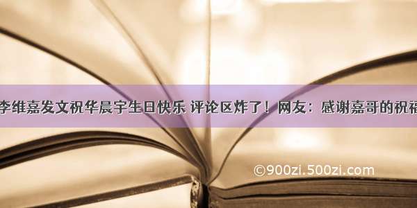 李维嘉发文祝华晨宇生日快乐 评论区炸了！网友：感谢嘉哥的祝福