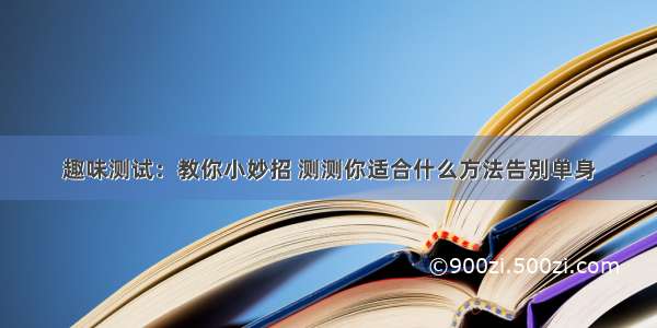 趣味测试：教你小妙招 测测你适合什么方法告别单身