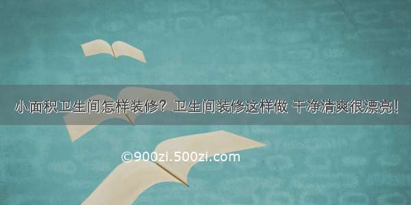 小面积卫生间怎样装修？卫生间装修这样做 干净清爽很漂亮！