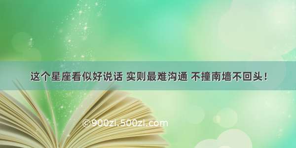 这个星座看似好说话 实则最难沟通 不撞南墙不回头！