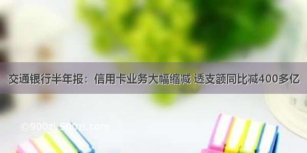 交通银行半年报：信用卡业务大幅缩减 透支额同比减400多亿