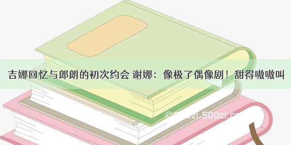 吉娜回忆与郎朗的初次约会 谢娜：像极了偶像剧！甜得嗷嗷叫