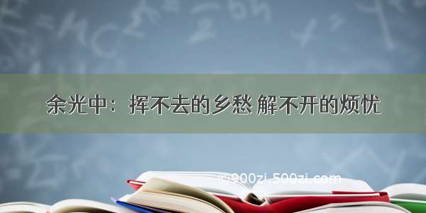 余光中：挥不去的乡愁 解不开的烦忧