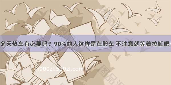 冬天热车有必要吗？90%的人这样是在毁车 不注意就等着拉缸吧！