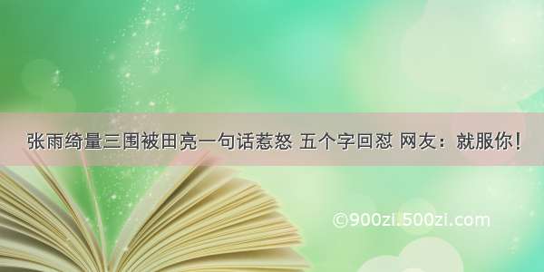 张雨绮量三围被田亮一句话惹怒 五个字回怼 网友：就服你！