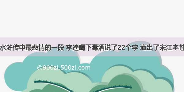 水浒传中最悲情的一段 李逵喝下毒酒说了22个字 道出了宋江本性