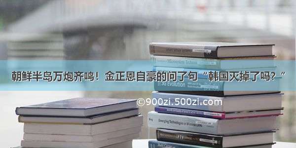 朝鲜半岛万炮齐鸣！金正恩自豪的问了句“韩国灭掉了吗？”