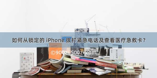 如何从锁定的 iPhone 拨打紧急电话及查看医疗急救卡？