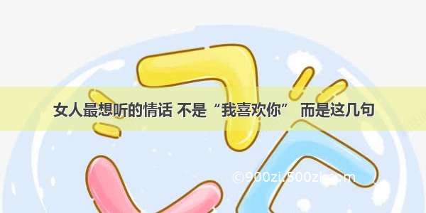 女人最想听的情话 不是“我喜欢你” 而是这几句