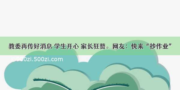 教委再传好消息 学生开心 家长狂赞。网友：快来“抄作业”